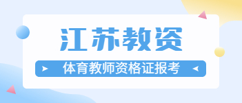 2021上半年江苏体育教师资格证报考条件、要求与时间