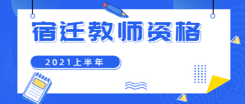 2021上半年江苏宿迁教师资格证报名考试时间已出