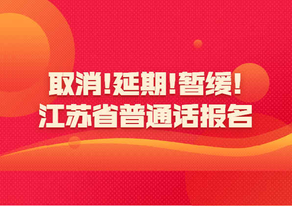 取消!延期!暂缓!江苏省普通话报名最新资讯