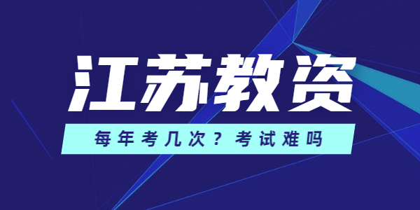 江苏教师资格考试每年考几次，考试难吗