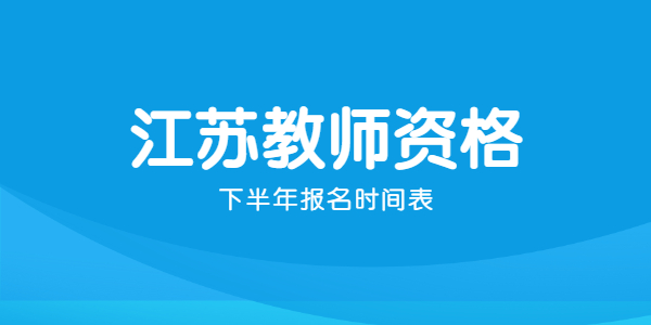 2021年下半年江苏教师资格证报名时间表