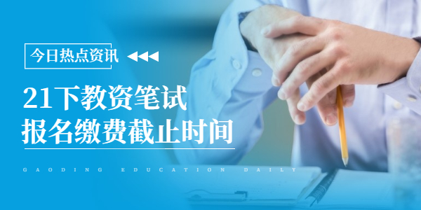 2021年下半年江苏教师资格笔试报名缴费截止时间