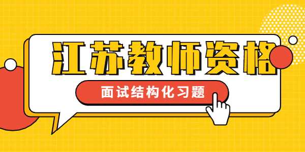 2021下半年江苏教师资格证考试小学面试结构化练习（1）
