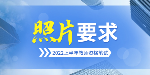 2022上半年江苏教师资格笔试报名证件照要求是什么？